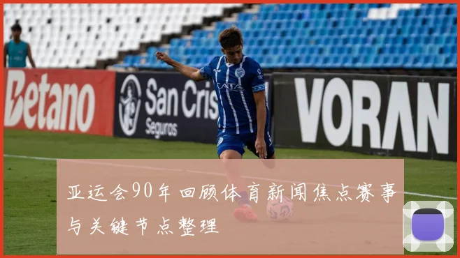 亚运会90年回顾体育新闻焦点赛事与关键节点整理