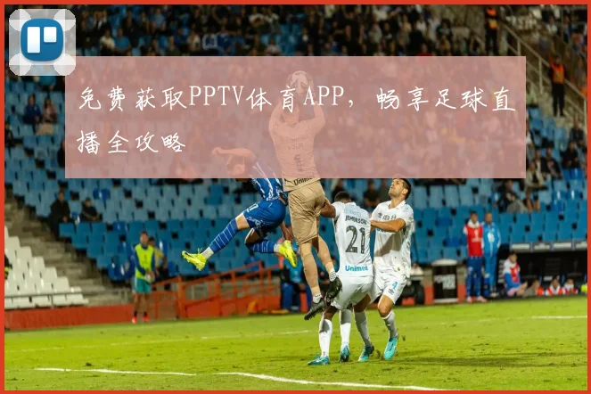 免费获取PPTV体育APP，畅享足球直播全攻略