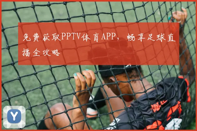免费获取PPTV体育APP，畅享足球直播全攻略