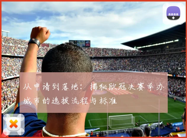 从申请到落地：揭秘欧冠决赛举办城市的选拔流程与标准