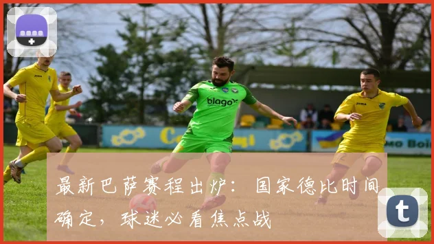 最新巴萨赛程出炉：国家德比时间确定，球迷必看焦点战