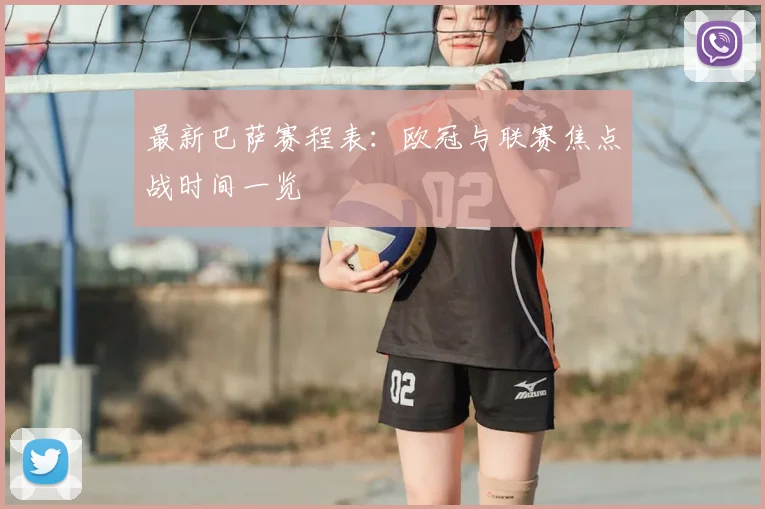 最新巴萨赛程表：欧冠与联赛焦点战时间一览