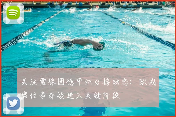 关注雪缘园德甲积分榜动态：欧战席位争夺战进入关键阶段