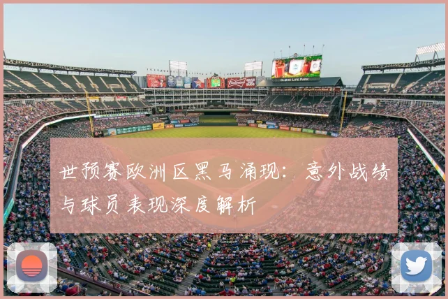 世预赛欧洲区黑马涌现：意外战绩与球员表现深度解析