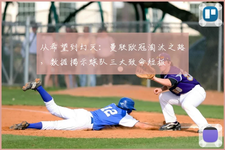 从希望到幻灭：曼联欧冠淘汰之路，数据揭示球队三大致命短板